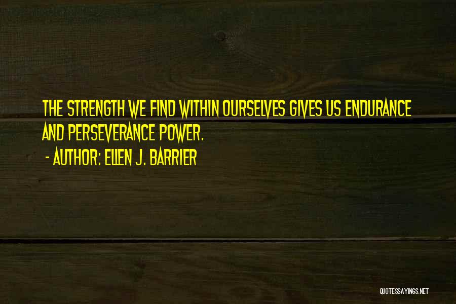 Ellen J. Barrier Quotes: The Strength We Find Within Ourselves Gives Us Endurance And Perseverance Power.