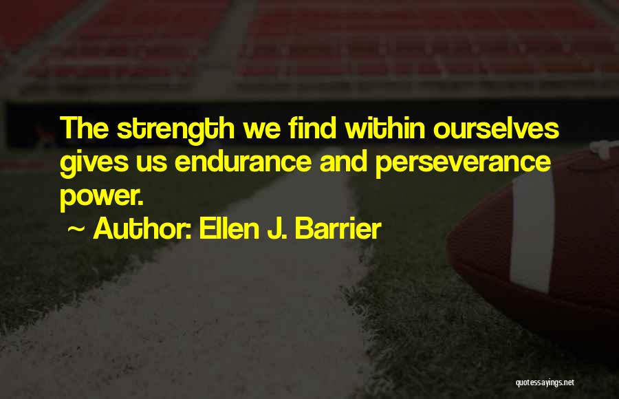 Ellen J. Barrier Quotes: The Strength We Find Within Ourselves Gives Us Endurance And Perseverance Power.