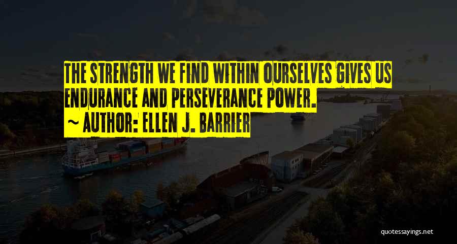 Ellen J. Barrier Quotes: The Strength We Find Within Ourselves Gives Us Endurance And Perseverance Power.