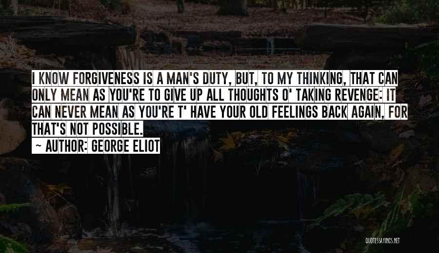 George Eliot Quotes: I Know Forgiveness Is A Man's Duty, But, To My Thinking, That Can Only Mean As You're To Give Up