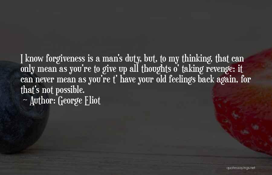 George Eliot Quotes: I Know Forgiveness Is A Man's Duty, But, To My Thinking, That Can Only Mean As You're To Give Up