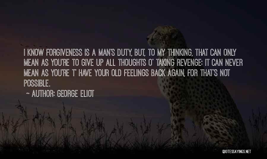 George Eliot Quotes: I Know Forgiveness Is A Man's Duty, But, To My Thinking, That Can Only Mean As You're To Give Up