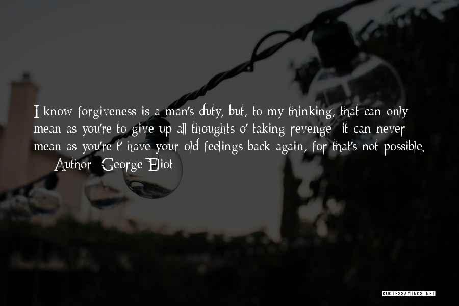 George Eliot Quotes: I Know Forgiveness Is A Man's Duty, But, To My Thinking, That Can Only Mean As You're To Give Up
