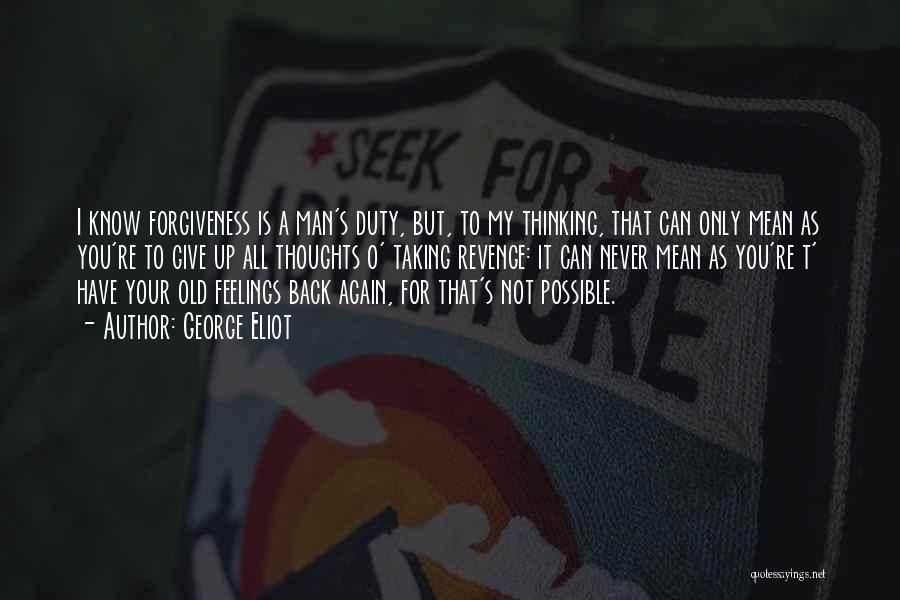 George Eliot Quotes: I Know Forgiveness Is A Man's Duty, But, To My Thinking, That Can Only Mean As You're To Give Up