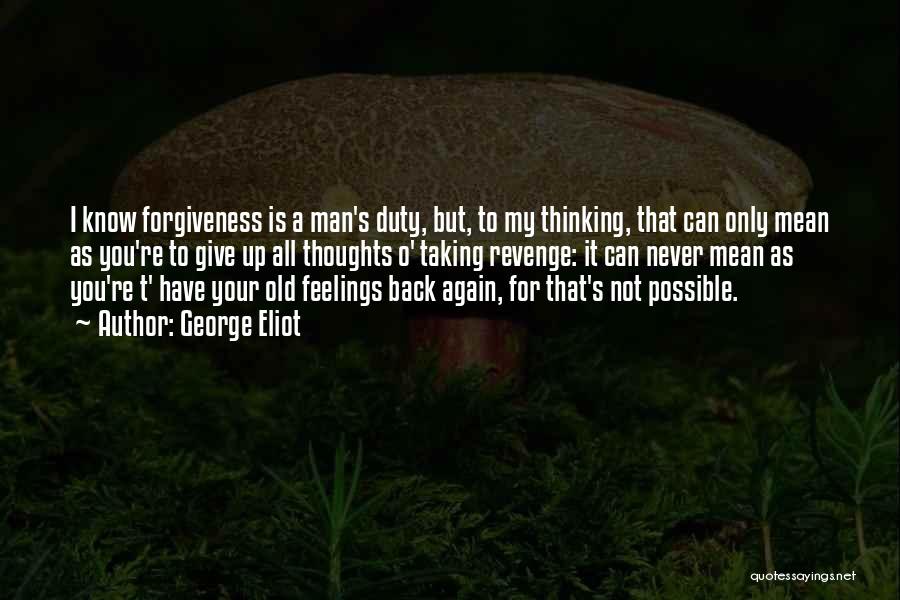 George Eliot Quotes: I Know Forgiveness Is A Man's Duty, But, To My Thinking, That Can Only Mean As You're To Give Up