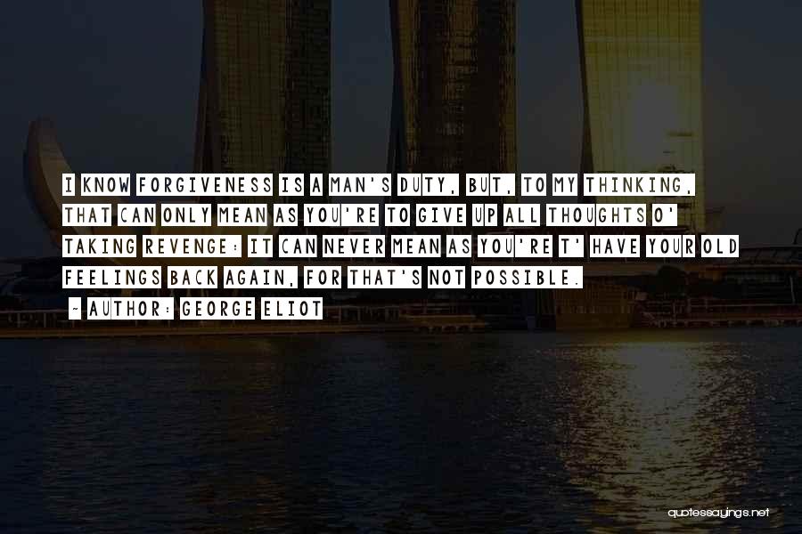 George Eliot Quotes: I Know Forgiveness Is A Man's Duty, But, To My Thinking, That Can Only Mean As You're To Give Up