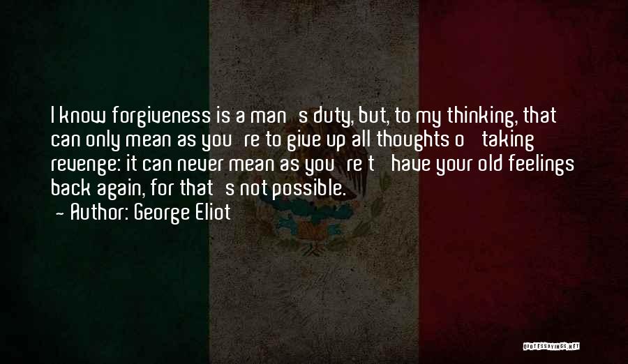 George Eliot Quotes: I Know Forgiveness Is A Man's Duty, But, To My Thinking, That Can Only Mean As You're To Give Up