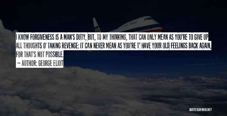 George Eliot Quotes: I Know Forgiveness Is A Man's Duty, But, To My Thinking, That Can Only Mean As You're To Give Up
