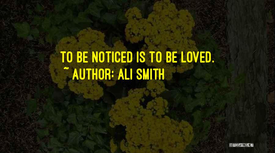 Ali Smith Quotes: To Be Noticed Is To Be Loved.