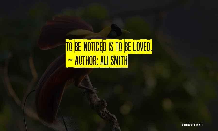 Ali Smith Quotes: To Be Noticed Is To Be Loved.