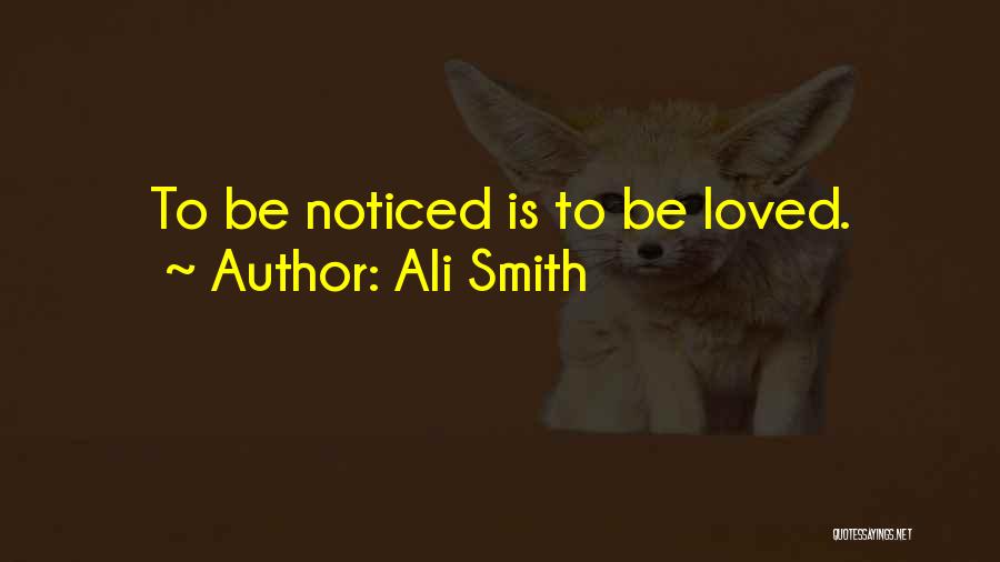 Ali Smith Quotes: To Be Noticed Is To Be Loved.