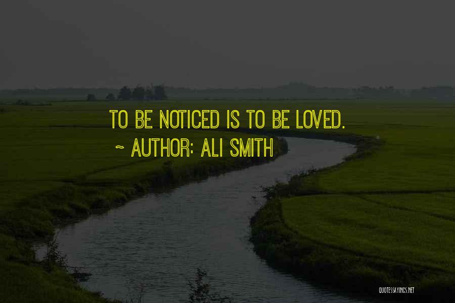 Ali Smith Quotes: To Be Noticed Is To Be Loved.