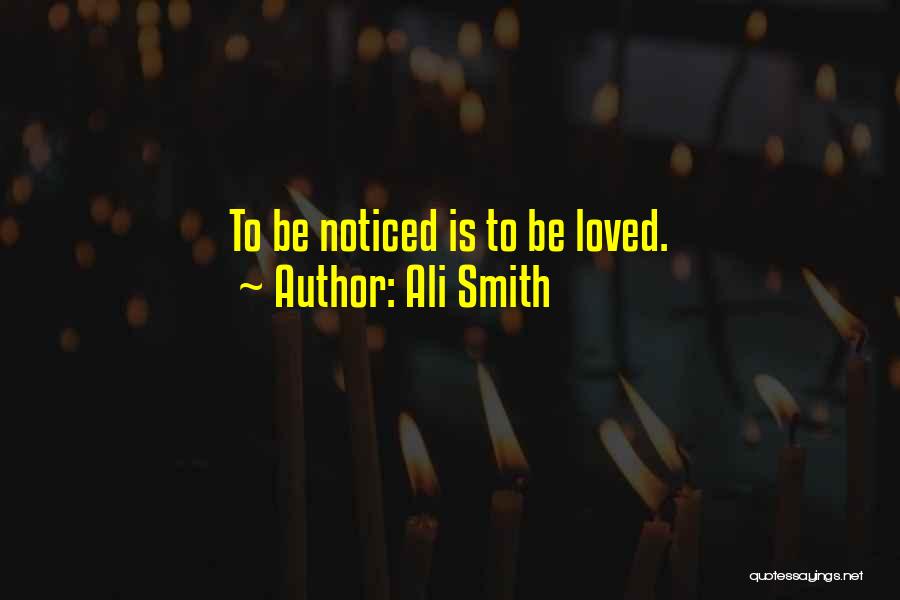Ali Smith Quotes: To Be Noticed Is To Be Loved.
