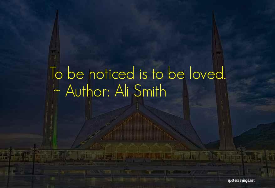 Ali Smith Quotes: To Be Noticed Is To Be Loved.