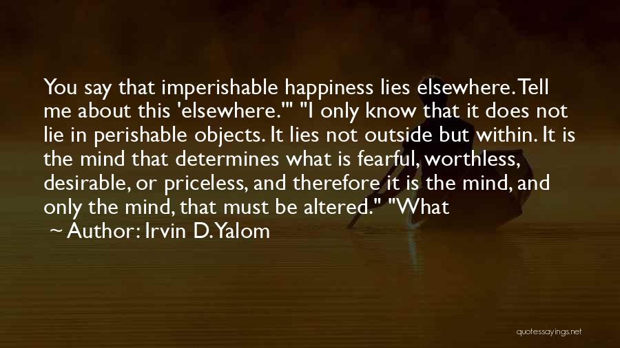 Irvin D. Yalom Quotes: You Say That Imperishable Happiness Lies Elsewhere. Tell Me About This 'elsewhere.' I Only Know That It Does Not Lie