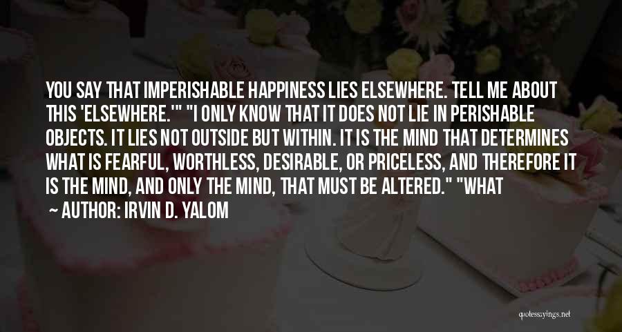 Irvin D. Yalom Quotes: You Say That Imperishable Happiness Lies Elsewhere. Tell Me About This 'elsewhere.' I Only Know That It Does Not Lie