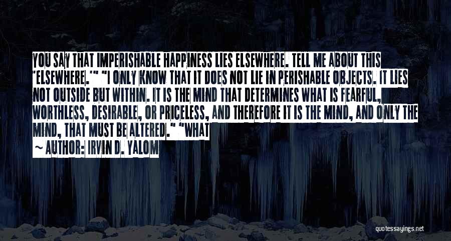 Irvin D. Yalom Quotes: You Say That Imperishable Happiness Lies Elsewhere. Tell Me About This 'elsewhere.' I Only Know That It Does Not Lie