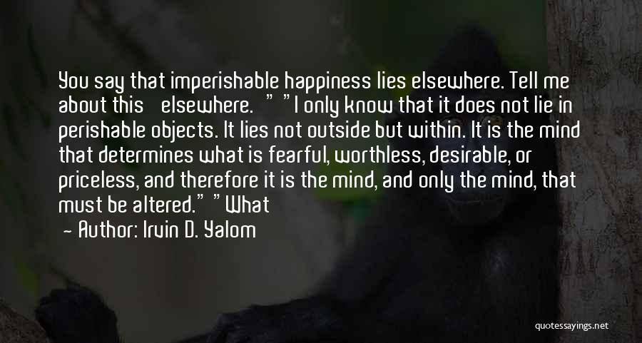 Irvin D. Yalom Quotes: You Say That Imperishable Happiness Lies Elsewhere. Tell Me About This 'elsewhere.' I Only Know That It Does Not Lie