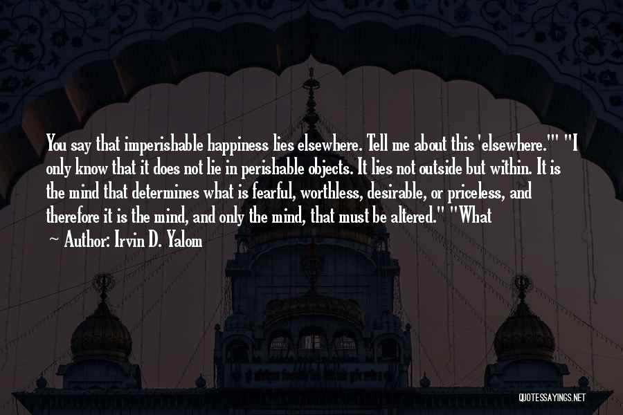 Irvin D. Yalom Quotes: You Say That Imperishable Happiness Lies Elsewhere. Tell Me About This 'elsewhere.' I Only Know That It Does Not Lie