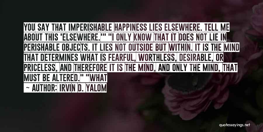 Irvin D. Yalom Quotes: You Say That Imperishable Happiness Lies Elsewhere. Tell Me About This 'elsewhere.' I Only Know That It Does Not Lie