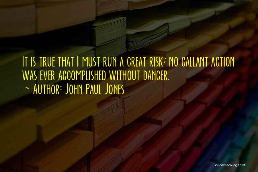 John Paul Jones Quotes: It Is True That I Must Run A Great Risk; No Gallant Action Was Ever Accomplished Without Danger.