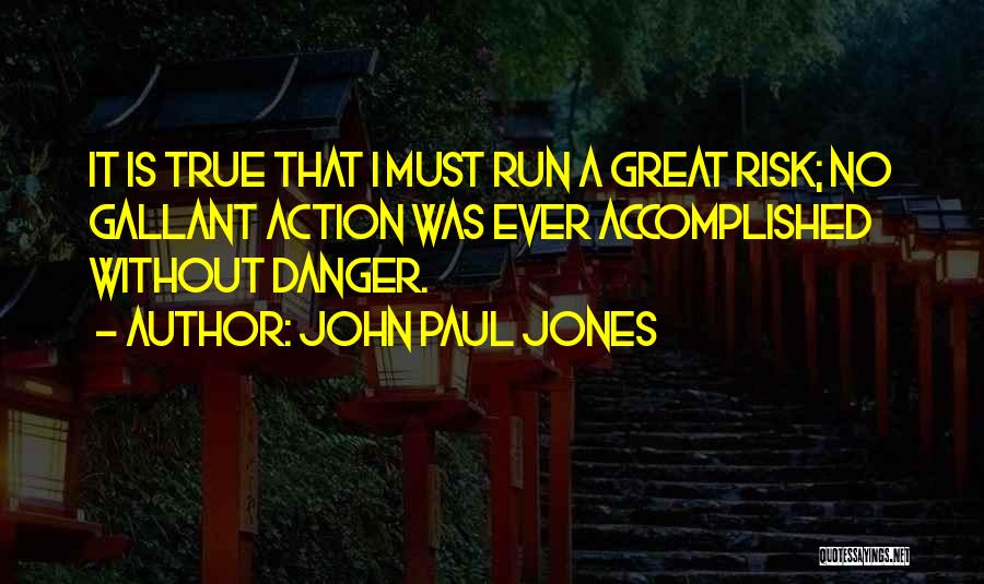 John Paul Jones Quotes: It Is True That I Must Run A Great Risk; No Gallant Action Was Ever Accomplished Without Danger.