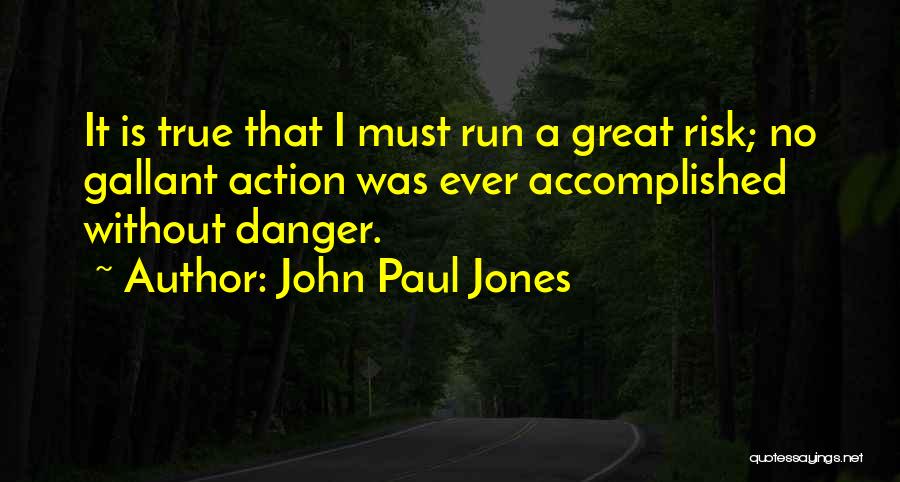 John Paul Jones Quotes: It Is True That I Must Run A Great Risk; No Gallant Action Was Ever Accomplished Without Danger.