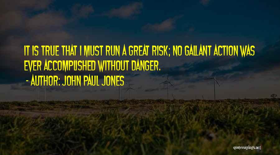 John Paul Jones Quotes: It Is True That I Must Run A Great Risk; No Gallant Action Was Ever Accomplished Without Danger.