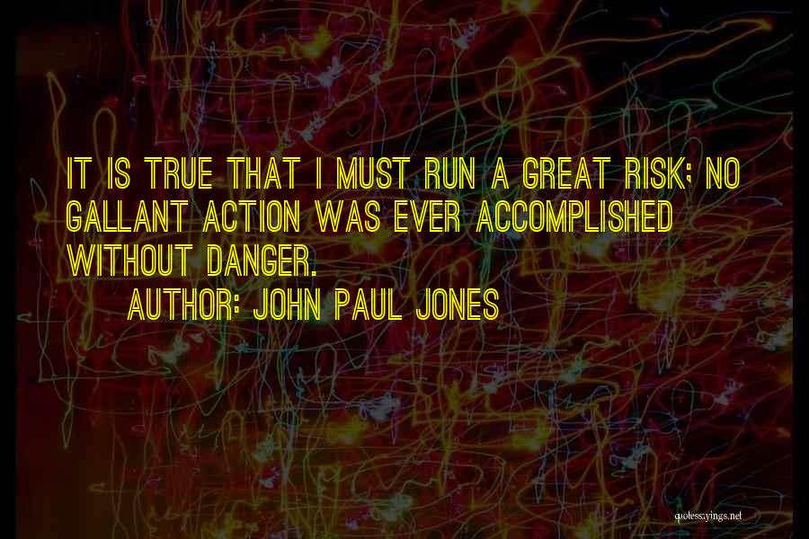 John Paul Jones Quotes: It Is True That I Must Run A Great Risk; No Gallant Action Was Ever Accomplished Without Danger.