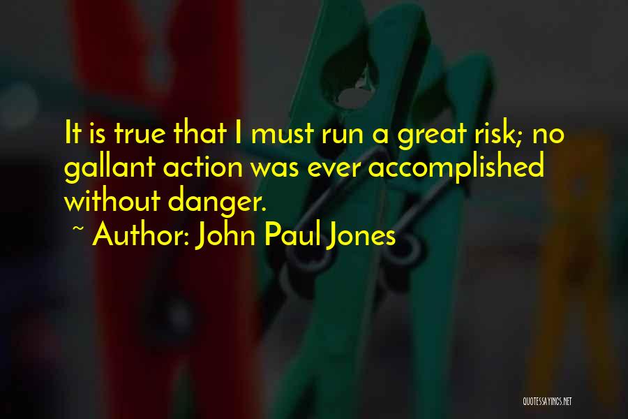 John Paul Jones Quotes: It Is True That I Must Run A Great Risk; No Gallant Action Was Ever Accomplished Without Danger.