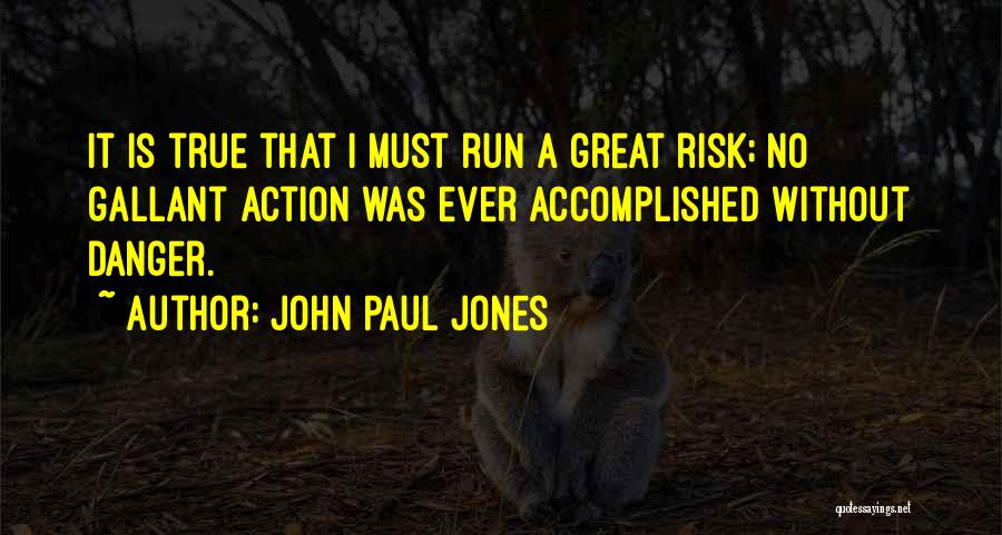 John Paul Jones Quotes: It Is True That I Must Run A Great Risk; No Gallant Action Was Ever Accomplished Without Danger.