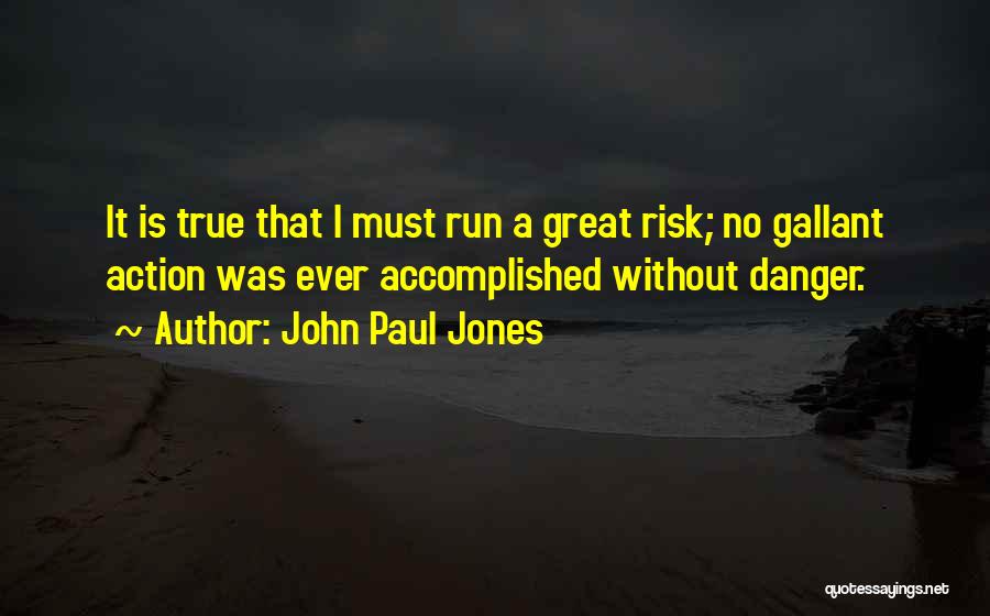 John Paul Jones Quotes: It Is True That I Must Run A Great Risk; No Gallant Action Was Ever Accomplished Without Danger.