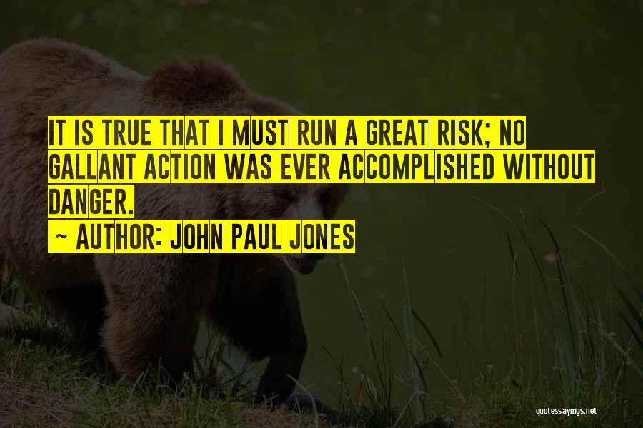 John Paul Jones Quotes: It Is True That I Must Run A Great Risk; No Gallant Action Was Ever Accomplished Without Danger.