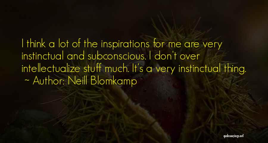 Neill Blomkamp Quotes: I Think A Lot Of The Inspirations For Me Are Very Instinctual And Subconscious. I Don't Over Intellectualize Stuff Much.