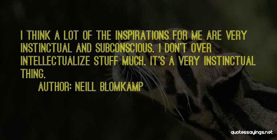 Neill Blomkamp Quotes: I Think A Lot Of The Inspirations For Me Are Very Instinctual And Subconscious. I Don't Over Intellectualize Stuff Much.