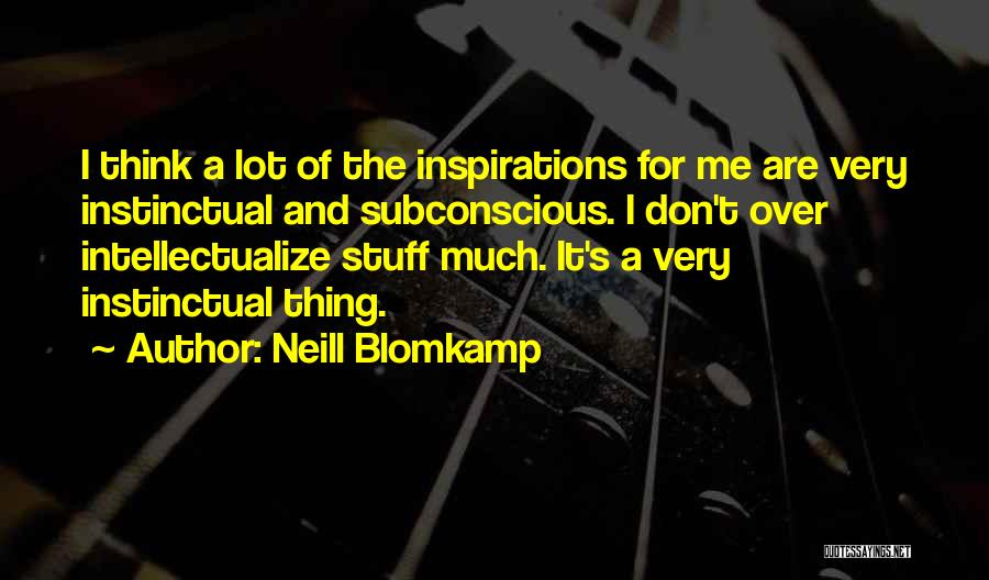 Neill Blomkamp Quotes: I Think A Lot Of The Inspirations For Me Are Very Instinctual And Subconscious. I Don't Over Intellectualize Stuff Much.