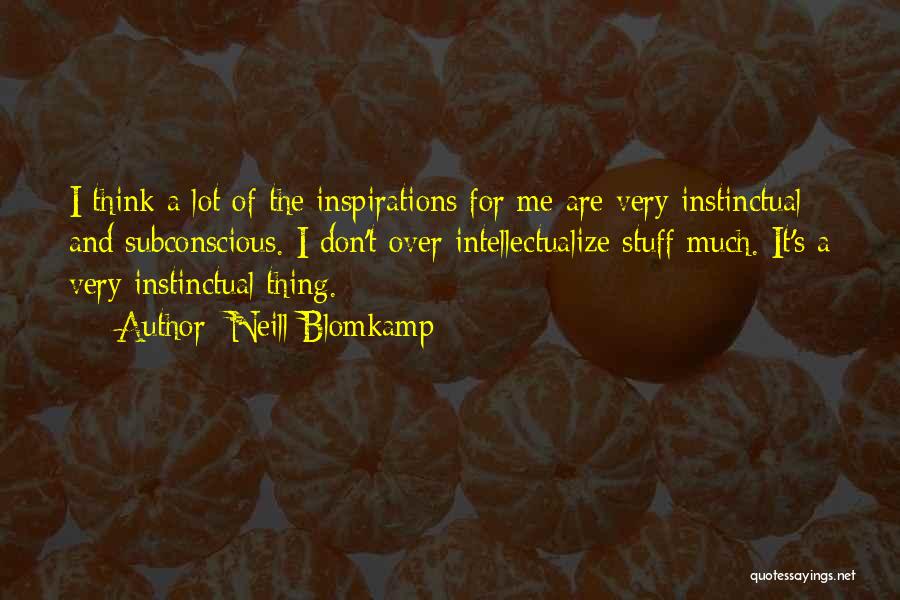 Neill Blomkamp Quotes: I Think A Lot Of The Inspirations For Me Are Very Instinctual And Subconscious. I Don't Over Intellectualize Stuff Much.
