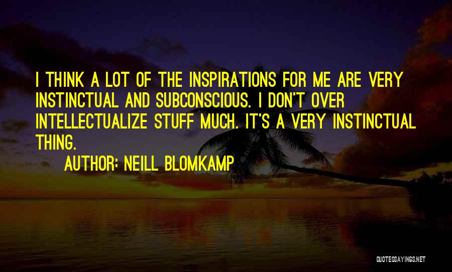 Neill Blomkamp Quotes: I Think A Lot Of The Inspirations For Me Are Very Instinctual And Subconscious. I Don't Over Intellectualize Stuff Much.