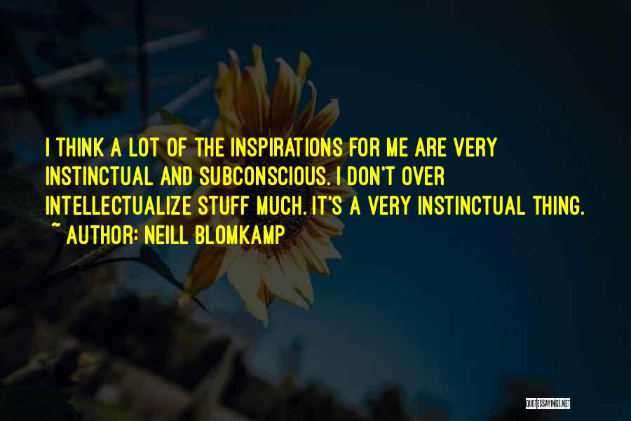 Neill Blomkamp Quotes: I Think A Lot Of The Inspirations For Me Are Very Instinctual And Subconscious. I Don't Over Intellectualize Stuff Much.