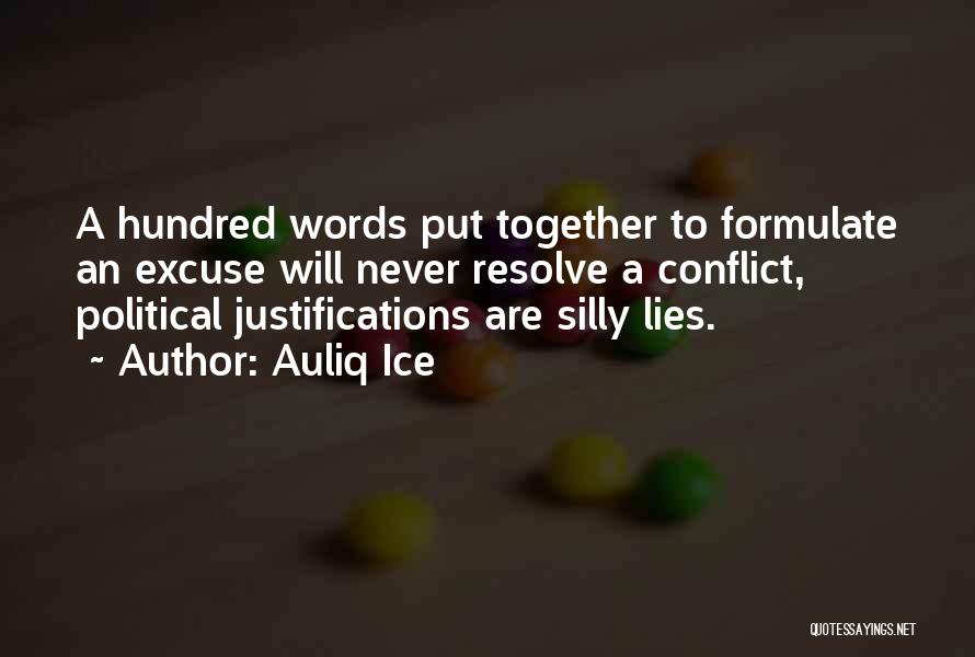 Auliq Ice Quotes: A Hundred Words Put Together To Formulate An Excuse Will Never Resolve A Conflict, Political Justifications Are Silly Lies.