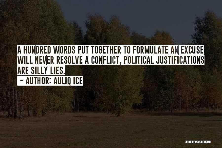 Auliq Ice Quotes: A Hundred Words Put Together To Formulate An Excuse Will Never Resolve A Conflict, Political Justifications Are Silly Lies.