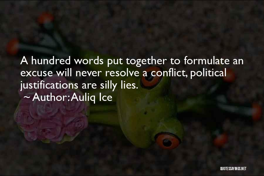 Auliq Ice Quotes: A Hundred Words Put Together To Formulate An Excuse Will Never Resolve A Conflict, Political Justifications Are Silly Lies.