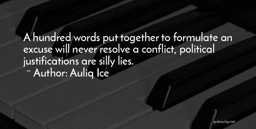 Auliq Ice Quotes: A Hundred Words Put Together To Formulate An Excuse Will Never Resolve A Conflict, Political Justifications Are Silly Lies.