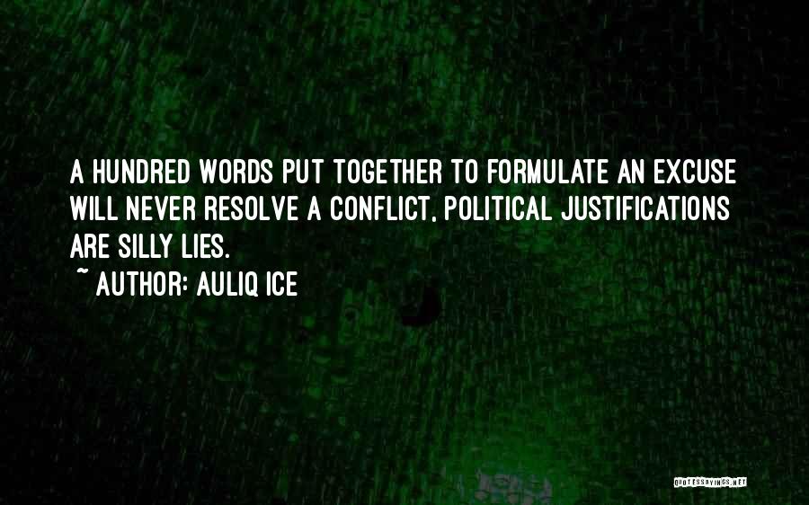 Auliq Ice Quotes: A Hundred Words Put Together To Formulate An Excuse Will Never Resolve A Conflict, Political Justifications Are Silly Lies.