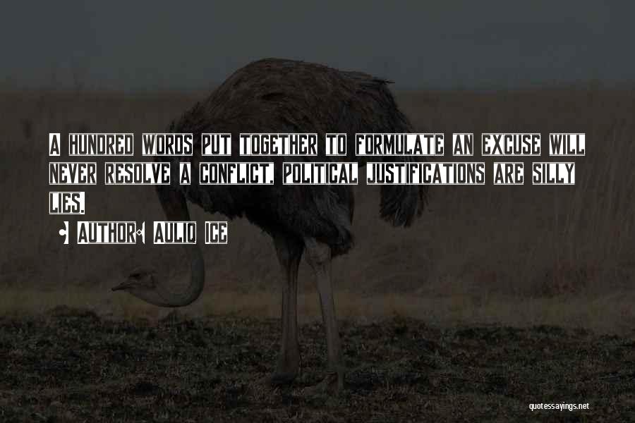 Auliq Ice Quotes: A Hundred Words Put Together To Formulate An Excuse Will Never Resolve A Conflict, Political Justifications Are Silly Lies.