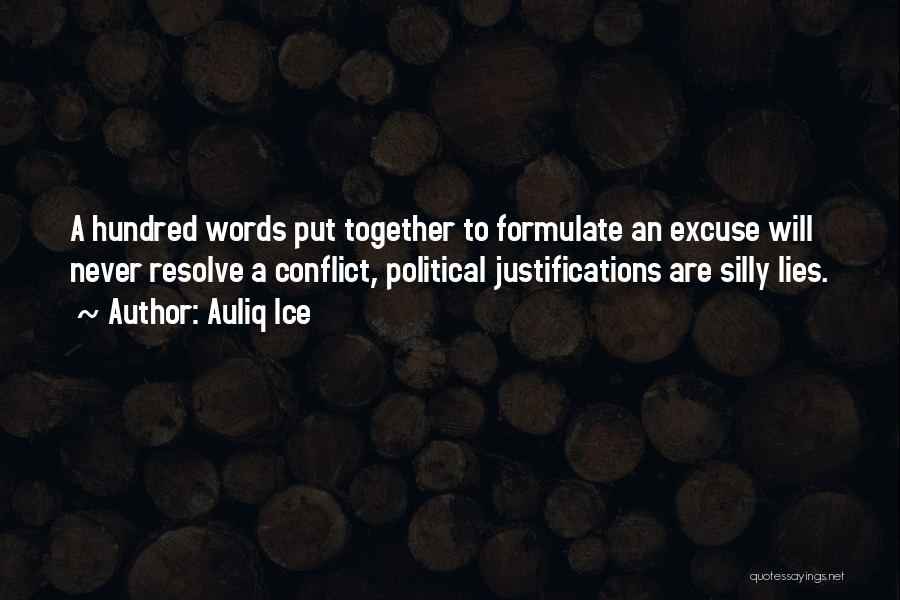 Auliq Ice Quotes: A Hundred Words Put Together To Formulate An Excuse Will Never Resolve A Conflict, Political Justifications Are Silly Lies.