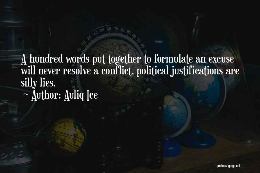 Auliq Ice Quotes: A Hundred Words Put Together To Formulate An Excuse Will Never Resolve A Conflict, Political Justifications Are Silly Lies.