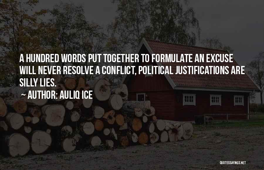 Auliq Ice Quotes: A Hundred Words Put Together To Formulate An Excuse Will Never Resolve A Conflict, Political Justifications Are Silly Lies.