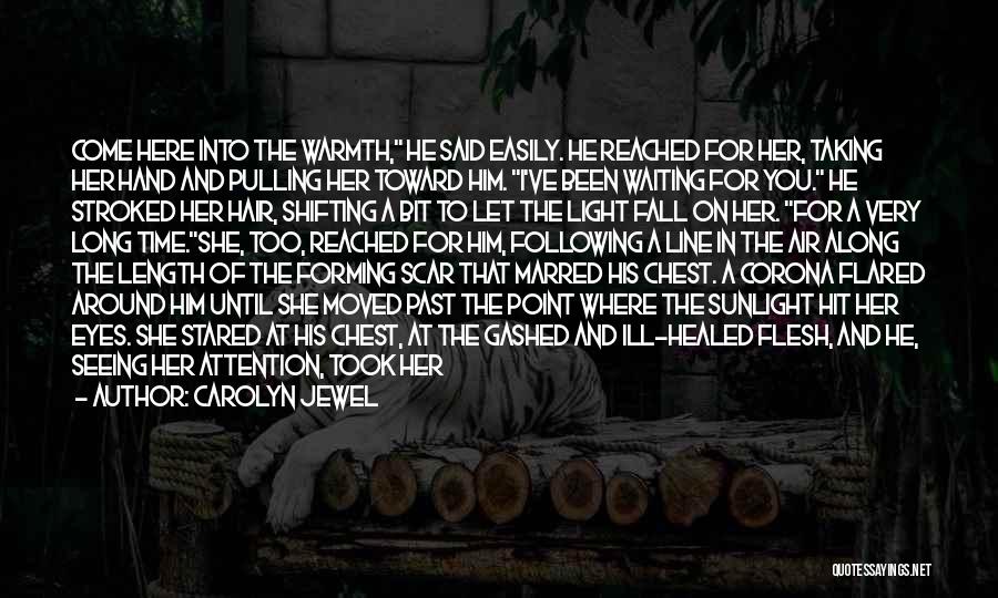 Carolyn Jewel Quotes: Come Here Into The Warmth, He Said Easily. He Reached For Her, Taking Her Hand And Pulling Her Toward Him.