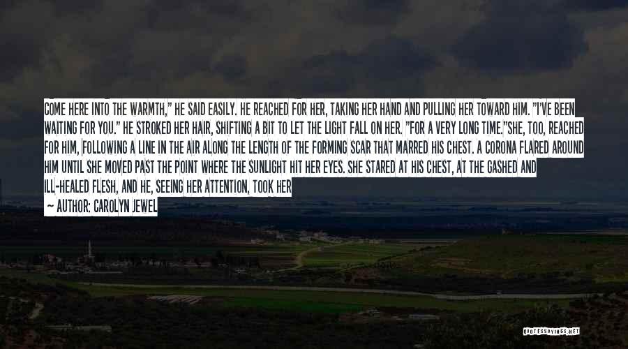 Carolyn Jewel Quotes: Come Here Into The Warmth, He Said Easily. He Reached For Her, Taking Her Hand And Pulling Her Toward Him.